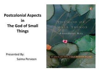 Postcolonial Aspects
in
The God of Small
Things
Presented By:
Saima Perveen
 