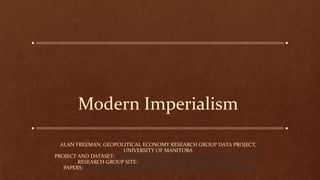 Modern Imperialism
ALAN FREEMAN, GEOPOLITICAL ECONOMY RESEARCH GROUP DATA PROJECT,
UNIVERSITY OF MANITOBA
PROJECT AND DATASET: HTTPS://GITHUB.COM/AXFREEMAN/ECONOMIC-HISTORY
RESEARCH GROUP SITE: HTTPS://GEOPOLITICALECONOMY.ORG
PAPERS:HTTPS://GEOPOLITICALECONOMY.ACADEMIA.EDU/ALANFREEMAN
 