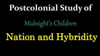 Postcolonial Study of
Midnight’s Children
Nation and Hybridity
 