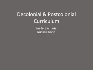 Decolonial & Postcolonial
      Curriculum
       Joelle Zacharia
        Russell Kohn
 