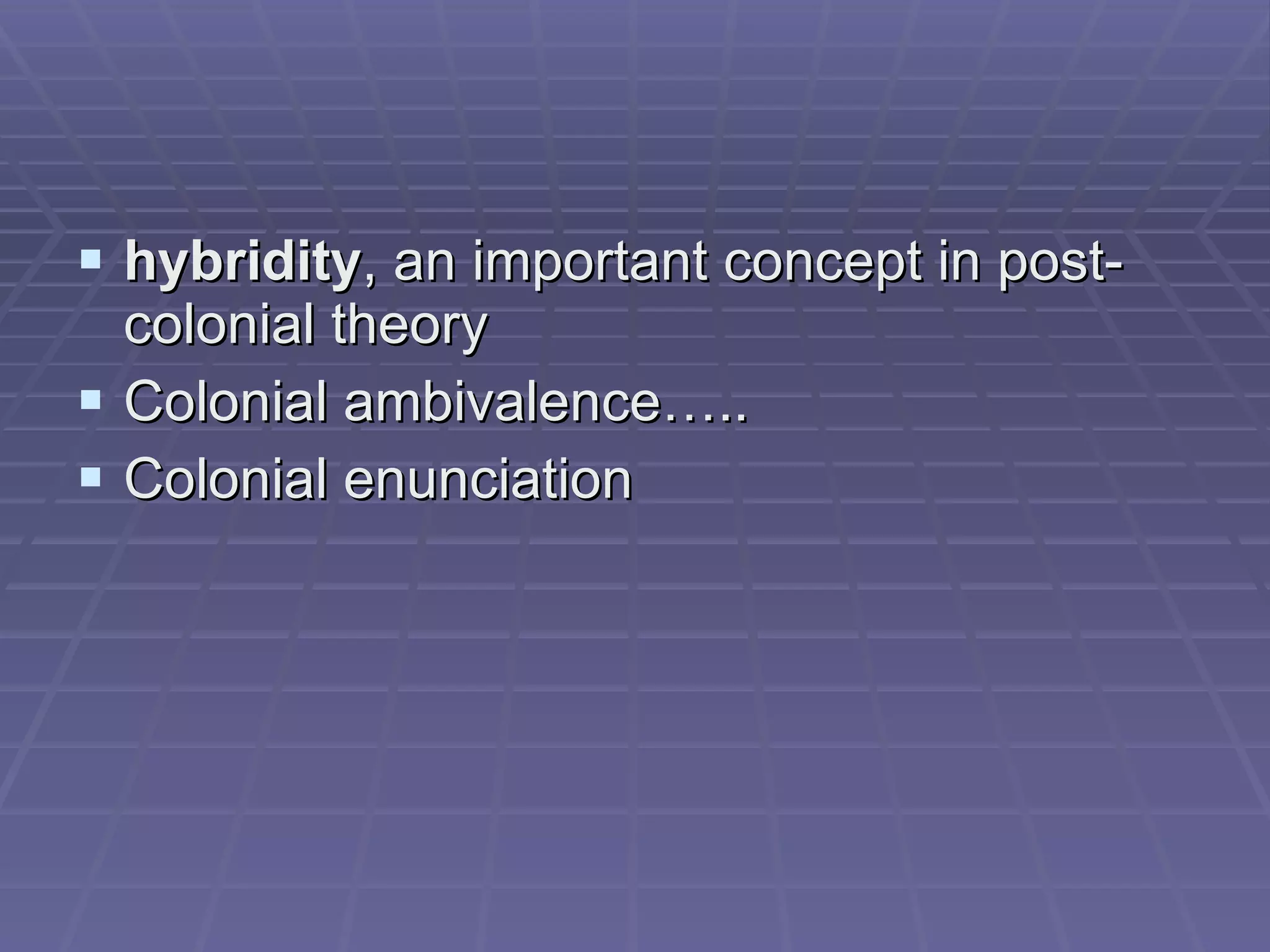 ¤  the historical whereby the “West” attempts systematically to cancel or negate the cultural difference and value of the “non-West” (Leela Gandhi,1998) * colonial critique  – deals with imperialistic views * post-colonial criticism  – examines the effects of imperialistic views in postcolonial societies 