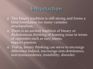  This binary tradition is still strong and forms a
kind foundation for many varieties
structuralism.
 There is an ancien...