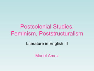 Postcolonial Studies,
Feminism, Poststructuralism
Literature in English III
Mariel Amez
 