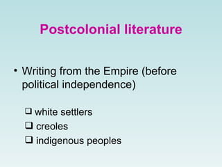 Postcolonial literature
• Writing from the Empire (before
political independence)
 white settlers
 creoles
 indigenous peoples
 