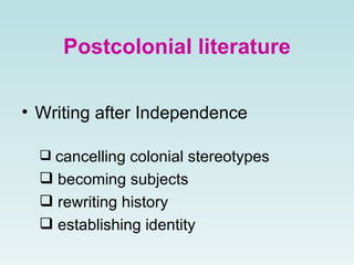 Postcolonial literature
• Writing after Independence
 cancelling colonial stereotypes
 becoming subjects
 rewriting history
 establishing identity
 