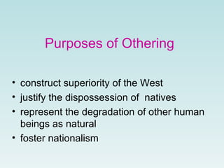 Purposes of Othering construct superiority  of  the West  justify the dispossession of  natives  represent the degradation of other human beings as natural   foster nationalism 