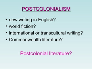 POSTCOLONIALISM new writing in English? world fiction? international or transcultural writing? Commonwealth literature? Postcolonial literature? 