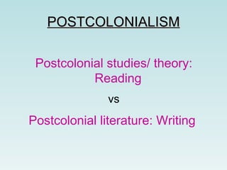 POSTCOLONIALISM Postcolonial studies/ theory: Reading vs Postcolonial literature: Writing   