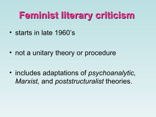 Feminist literary criticism   starts in late 1960’s not a unitary theory or procedure   includes adaptations of  psychoanalytic, Marxist,  and  poststructuralist  theories.   