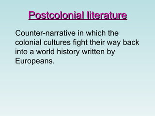 Postcolonial literature Counter-narrative in which the colonial cultures fight their way back into a world history written by Europeans.   