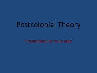 Postcolonial Theory
  Presentation by Irene Jade
 