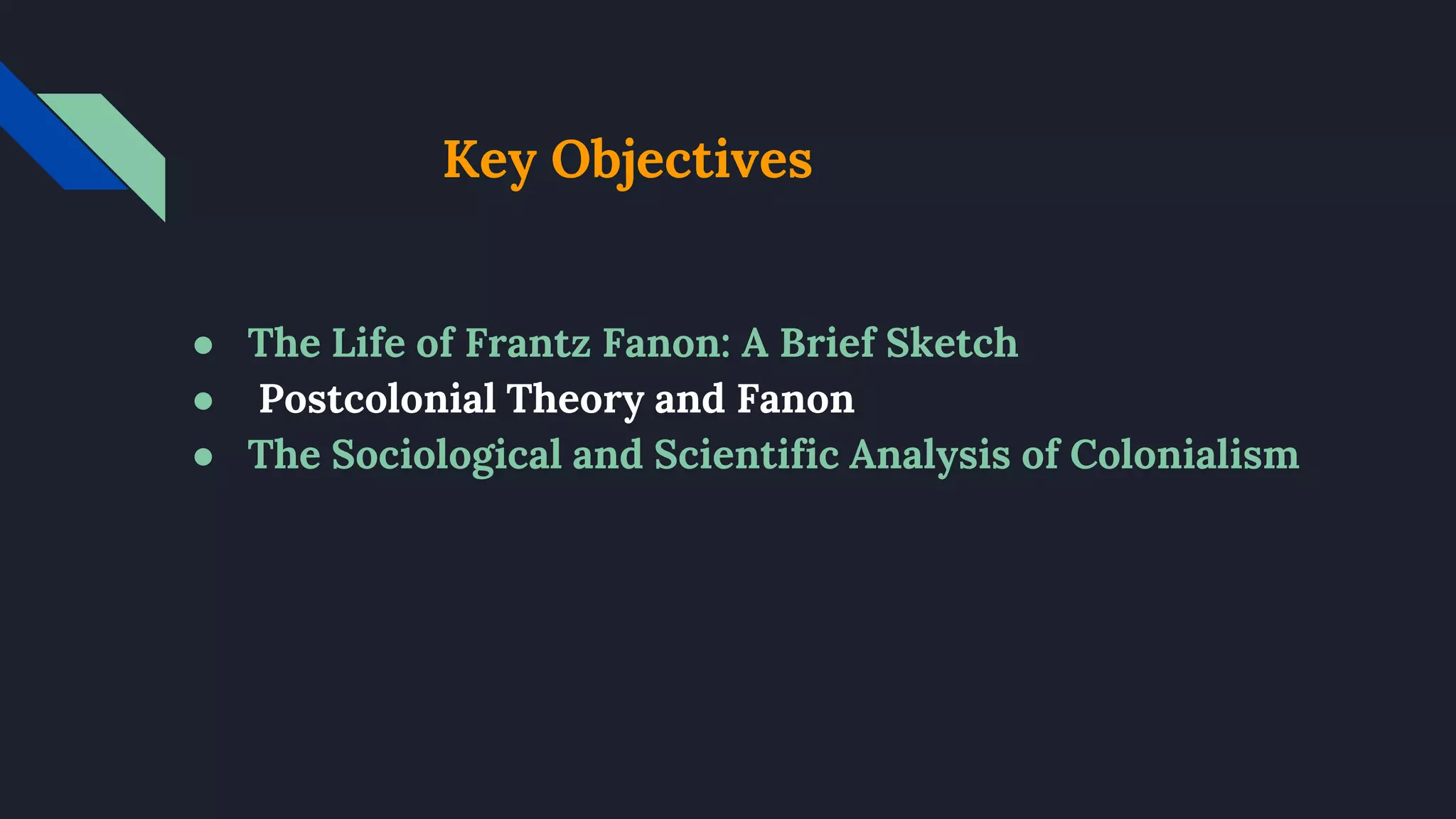 Key Objectives
● The Life of Frantz Fanon: A Brief Sketch
● Postcolonial Theory and Fanon
● The Sociological and Scientific Analysis of Colonialism
 