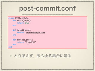 post-commit.conf
ȤꤢϤͤ
class AllMatchRule
def match(repos)
return true
end
def to_addresses
return 'amano@example.com'
end
def subject_prefix
return '[HogePj]'
end
end
 