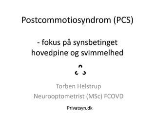 Postcommotiosyndrom (PCS)
- fokus på synsbetinget
hovedpine og svimmelhed
Torben Helstrup
Neurooptometrist (MSc) FCOVD
Privatsyn.dk
 