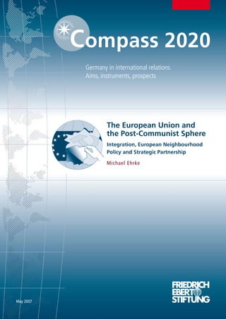 Germany in international relations
           Aims, instruments, prospects




                   The European Union and
                   the Post-Communist Sphere
                   Integration, European Neighbourhood
                   Policy and Strategic Partnership

                   Michael Ehrke




May 2007
 