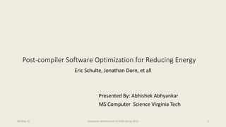Post-compiler Software Optimization for Reducing Energy
Eric Schulte, Jonathan Dorn, et all
Presented By: Abhishek Abhyankar
MS Computer Science Virginia Tech
08-May-15 Computer Architecture CS 5504 Spring 2015 1
 