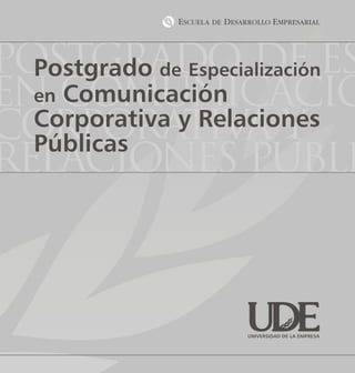 Postgrado de es
  Postgrado de Especialización
en comunicació
  en Comunicación
   Corporativa y Relaciones
   Públicas
relaciones públi



                    UNIVERSIDAD DE LA EMPRESA
 