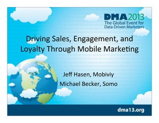 Driving	
  Sales,	
  Engagement,	
  and	
  
Loyalty	
  Through	
  Mobile	
  Marke;ng
Jeﬀ	
  Hasen,	
  Mobiviy
Michael	
  Becker,	
  Somo

 