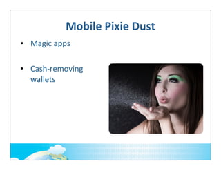 Mobile	
  Pixie	
  Dust
• Magic	
  apps
• Cash-­‐removing	
  
wallets

 