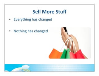 Sell	
  More	
  Stuﬀ
• Everything	
  has	
  changed
• Nothing	
  has	
  changed

 