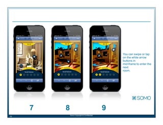 You can swipe or tap
on the white arrow
buttons in
mid-frame to enter the
next
room.

7
19

8

9
Somo Copyright & Confidential

 