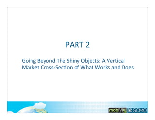 PART	
  2
Going	
  Beyond	
  The	
  Shiny	
  Objects:	
  A	
  Ver;cal	
  
Market	
  Cross-­‐Sec;on	
  of	
  What	
  Works	
  and	
  Does	
  

139

 