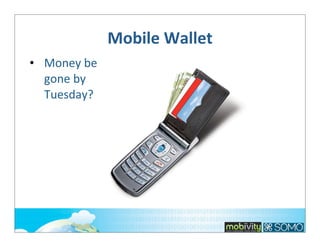 Mobile	
  Wallet
• Money	
  be	
  
gone	
  by	
  
Tuesday?

 