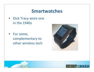 Smartwatches
• Dick	
  Tracy	
  wore	
  one	
  
in	
  the	
  1940s
• For	
  some,	
  
complementary	
  to	
  
other	
  wireless	
  tech

 