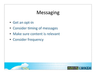Messaging
•
•
•
•

Get	
  an	
  opt-­‐in
Consider	
  ;ming	
  of	
  messages
Make	
  sure	
  content	
  is	
  relevant
Consider	
  frequency	
  

189

 