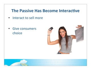 The	
  Passive	
  Has	
  Become	
  InteracOve
• Interact	
  to	
  sell	
  more
• Give	
  consumers	
  
choice

 