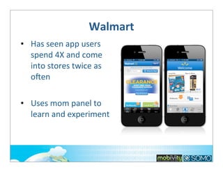 Walmart
• Has	
  seen	
  app	
  users	
  
spend	
  4X	
  and	
  come	
  
into	
  stores	
  twice	
  as	
  
ohen
• Uses	
  mom	
  panel	
  to	
  
learn	
  and	
  experiment

 