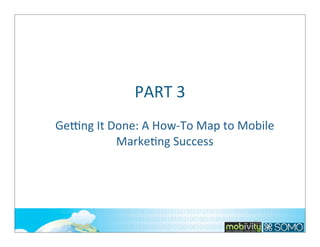 PART	
  3
GeVng	
  It	
  Done:	
  A	
  How-­‐To	
  Map	
  to	
  Mobile	
  
Marke;ng	
  Success

214

 