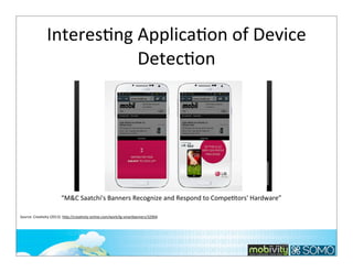 InteresTng	
  ApplicaTon	
  of	
  Device	
  
DetecTon

“M&C	
  Saatchi's	
  Banners	
  Recognize	
  and	
  Respond	
  to	
  CompeKtors'	
  Hardware”
Source:	
  Crea;vity	
  (2013).	
  hlp://crea;vity-­‐online.com/work/lg-­‐smartbanners/32904

229

 