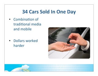 34	
  Cars	
  Sold	
  In	
  One	
  Day
• Combina;on	
  of	
  
tradi;onal	
  media	
  
and	
  mobile
• Dollars	
  worked	
  
harder

 