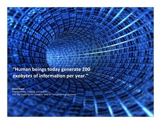 “Human	
  beings	
  today	
  generate	
  200	
  
exabytes	
  of	
  informaOon	
  per	
  year.”
David	
  Siegel	
  
	
  Entrepreneur,	
  Futurist,	
  and	
  Author
Pull:	
  The	
  Power	
  of	
  the	
  Seman6c	
  Web	
  to	
  Transform	
  Your	
  Business

253

 