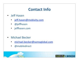 Contact	
  Info
• Jeﬀ	
  Hasen
• jeﬀ.hasen@mobivity.com
• @je.asen
• je.asen.com

• Michael	
  Becker
• michael.becker@somoglobal.com
• @mobiledirect

 