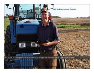 Not	
  just	
  consumer	
  change

It’s wave of change that has potential to invigorate business of all types and all sizes.

Source:	
  Noah	
  Elkin	
  and	
  Rachel	
  Pasqua

 