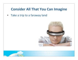 Consider	
  All	
  That	
  You	
  Can	
  Imagine
• Take	
  a	
  trip	
  to	
  a	
  faraway	
  land

 