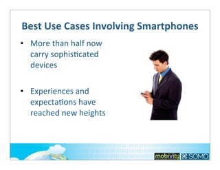 Best	
  Use	
  Cases	
  Involving	
  Smartphones
• More	
  than	
  half	
  now	
  
carry	
  sophis;cated	
  
devices
• Experiences	
  and	
  
expecta;ons	
  have	
  
reached	
  new	
  heights

 