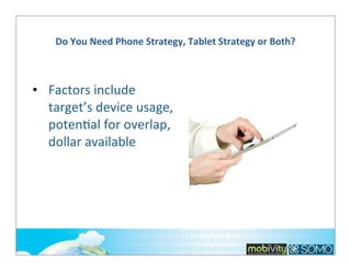 Do	
  You	
  Need	
  Phone	
  Strategy,	
  Tablet	
  Strategy	
  or	
  Both?

• Factors	
  include	
  
target’s	
  device	
  usage,	
  
poten;al	
  for	
  overlap,	
  
dollar	
  available

 