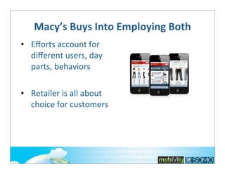Macy’s	
  Buys	
  Into	
  Employing	
  Both
• Eﬀorts	
  account	
  for	
  
diﬀerent	
  users,	
  day	
  
parts,	
  behaviors
• Retailer	
  is	
  all	
  about	
  
choice	
  for	
  customers

 