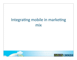 IntegraTng	
  mobile	
  in	
  markeTng	
  
mix	
  

85

 