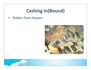 Cashing	
  In(Bound)
• Dollars	
  from	
  heaven

 