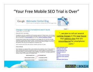 “Your	
  Free	
  Mobile	
  SEO	
  Trial	
  is	
  Over”

“…we	
  plan	
  to	
  roll	
  out	
  several	
  
ranking	
  changes	
  in	
  the	
  near	
  future	
  
that	
  address	
  sites	
  that	
  are	
  
misconﬁgured	
  for	
  smartphone	
  
users.”

 