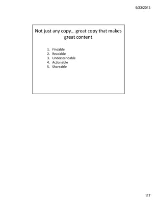 9/23/2013
117
1. Findable
2. Readable
3. Understandable
4. Actionable
5. Shareable
Not just any copy... great copy that makes 
great content
 