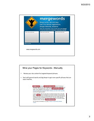 9/23/2013
3
www.mergewords.com
Mine your Pages for Keywords - Manually
• Review your site content for targeted keyword phrases.
• Start with general words and dig deeper to get more specific phrases that are 
exact matches.
 