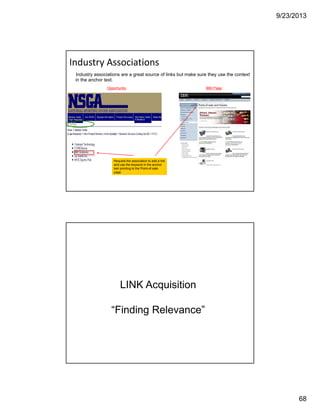 9/23/2013
68
Industry Associations
Industry associations are a great source of links but make sure they use the context
in the anchor text.
Request the association to add a link
and use the keyword in the anchor
text pointing to the Point-of-sale
page.
Opportunity IBM Page
LINK Acquisition
“Finding Relevance”
IBM CONFIDENTIAL136
 