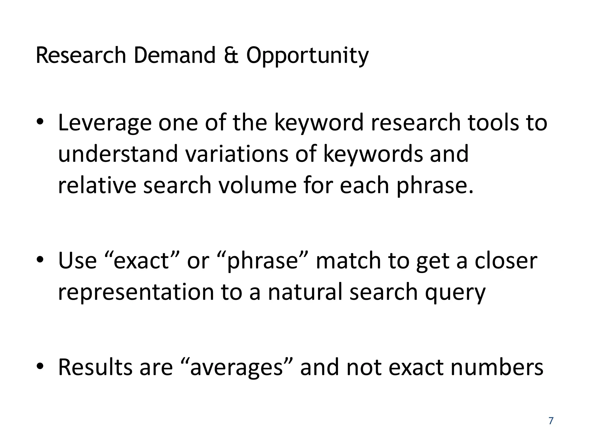 Research Demand & Opportunity

• Leverage one of the keyword research tools to
  understand variations of keywords and
  relative search volume for each phrase.

• Use “exact” or “phrase” match to get a closer
  representation to a natural search query

• Results are “averages” and not exact numbers
    https://adwords.google.com/select/KeywordToolExternal   7
 