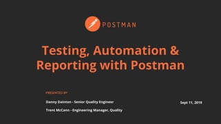 Sept 11, 2019
PRESENTED BY
Testing, Automation &
Reporting with Postman
Trent McCann - Engineering Manager, Quality
Danny Dainton - Senior Quality Engineer
 