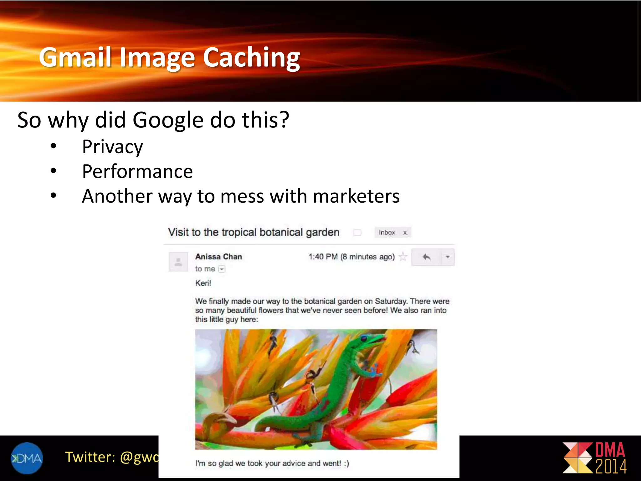 Gmail Image Caching 
So why did Google do this? 
• Privacy 
• Performance 
• Another way to mess with marketers 
Twitter: @gwdbis3 
 